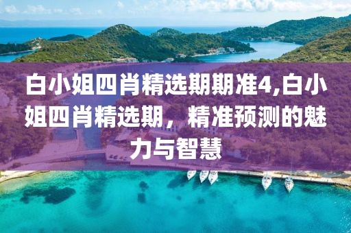 白小姐四肖精选期期准4,白小姐四肖精选期，精准预测的魅力与智慧