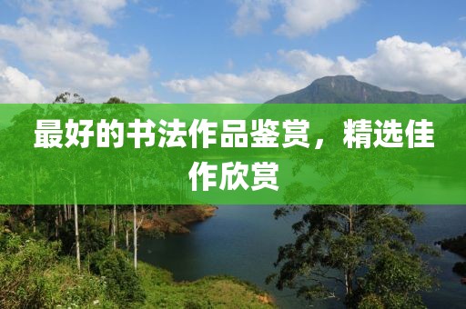 最好的书法作品鉴赏，精选佳作欣赏