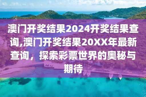 澳门开奖结果2024开奖结果查询,澳门开奖结果20XX年最新查询，探索彩票世界的奥秘与期待