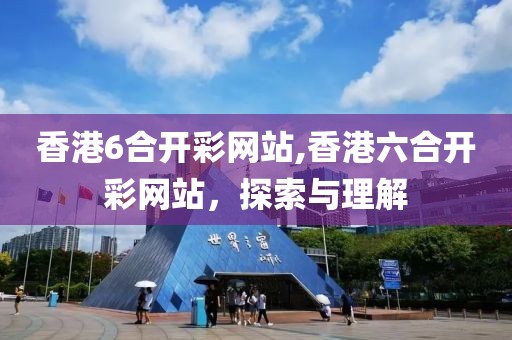香港6合开彩网站,香港六合开彩网站，探索与理解