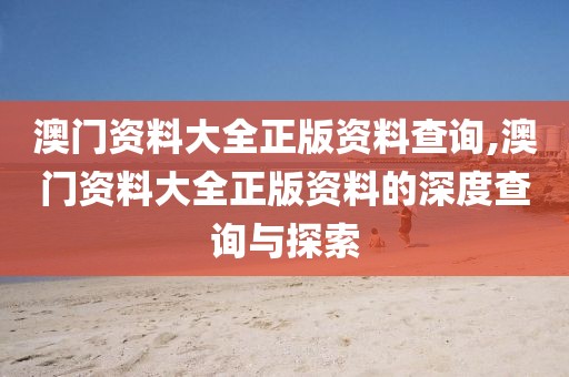 澳门资料大全正版资料查询,澳门资料大全正版资料的深度查询与探索