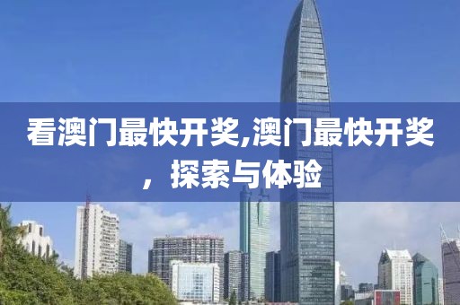 看澳门最快开奖,澳门最快开奖，探索与体验