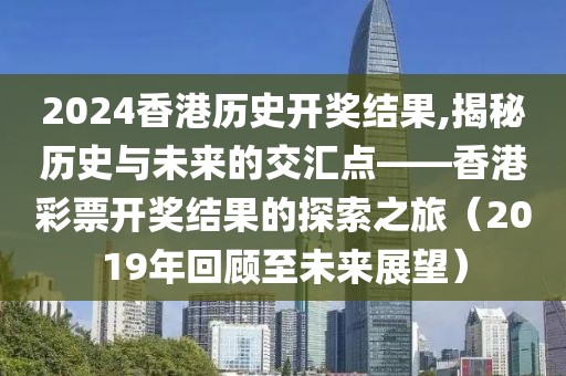 2024香港历史开奖结果,揭秘历史与未来的交汇点——香港彩票开奖结果的探索之旅（2019年回顾至未来展望）
