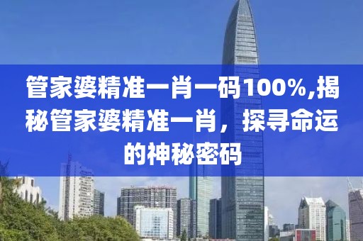 管家婆精准一肖一码100%,揭秘管家婆精准一肖，探寻命运的神秘密码