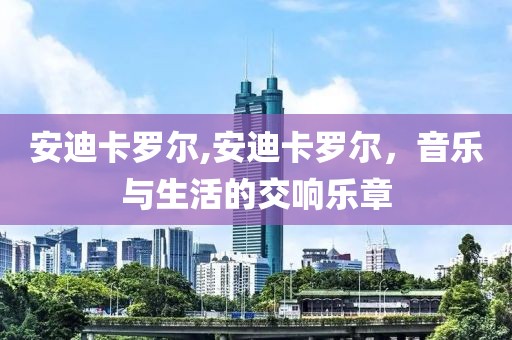 安迪卡罗尔,安迪卡罗尔，音乐与生活的交响乐章