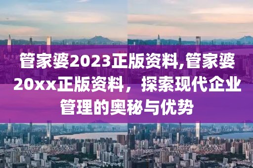 管家婆2023正版资料,管家婆20xx正版资料，探索现代企业管理的奥秘与优势
