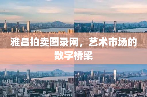 雅昌拍卖图录网，艺术市场的数字桥梁