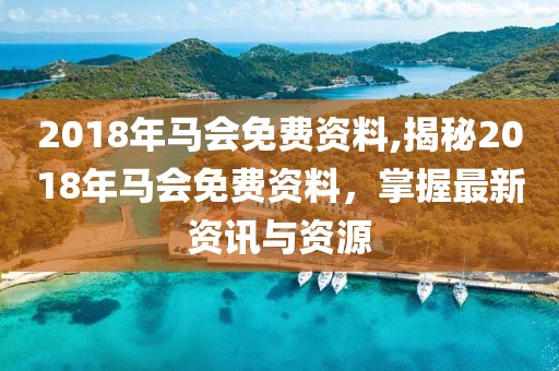 2018年马会免费资料,揭秘2018年马会免费资料，掌握最新资讯与资源