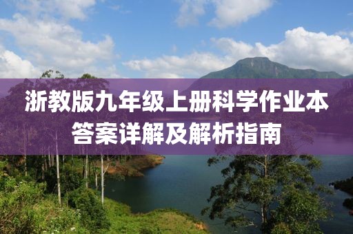浙教版九年级上册科学作业本答案详解及解析指南