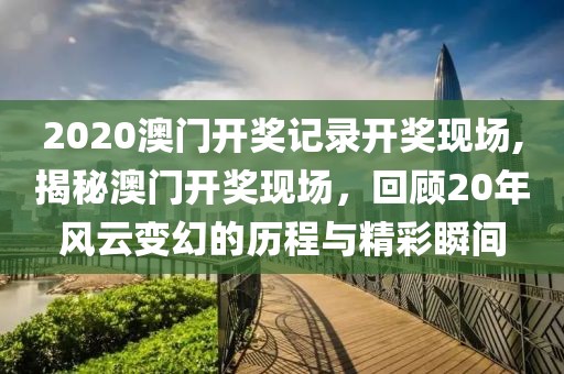 2020澳门开奖记录开奖现场,揭秘澳门开奖现场，回顾20年风云变幻的历程与精彩瞬间