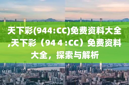 天下彩(944:CC)免费资料大全,天下彩（94４:CC）免费资料大全，探索与解析