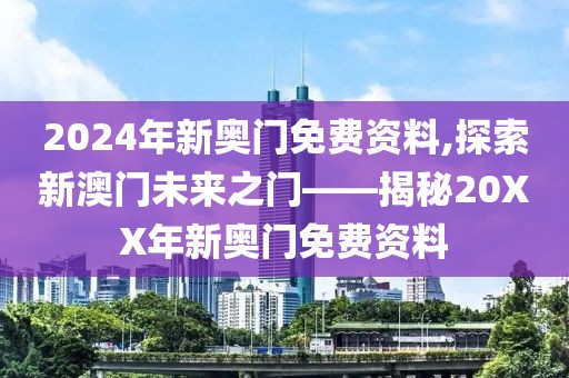 2024年新奥门免费资料,探索新澳门未来之门——揭秘20XX年新奥门免费资料