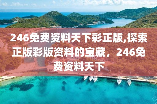 246免费资料天下彩正版,探索正版彩版资料的宝藏，246免费资料天下