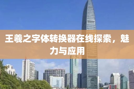 王羲之字体转换器在线探索，魅力与应用