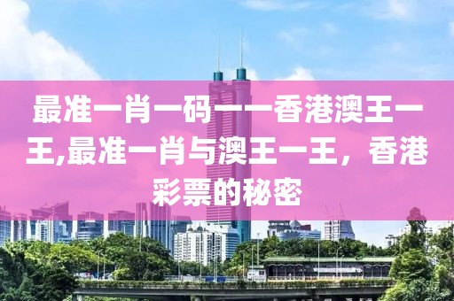 最准一肖一码一一香港澳王一王,最准一肖与澳王一王，香港彩票的秘密