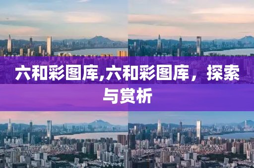 六和彩图库,六和彩图库，探索与赏析