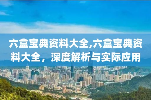 六盒宝典资料大全,六盒宝典资料大全，深度解析与实际应用
