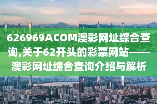 626969ACOM澳彩网址综合查询,关于62开头的彩票网站——澳彩网址综合查询介绍与解析