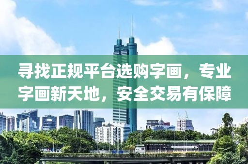 寻找正规平台选购字画，专业字画新天地，安全交易有保障