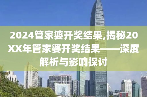 2024管家婆开奖结果,揭秘20XX年管家婆开奖结果——深度解析与影响探讨