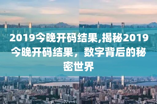 2019今晚开码结果,揭秘2019今晚开码结果，数字背后的秘密世界