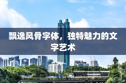 飘逸风骨字体，独特魅力的文字艺术
