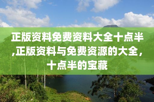正版资料免费资料大全十点半,正版资料与免费资源的大全，十点半的宝藏