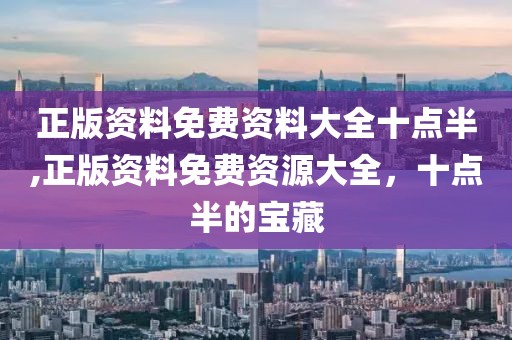 正版资料免费资料大全十点半,正版资料免费资源大全，十点半的宝藏