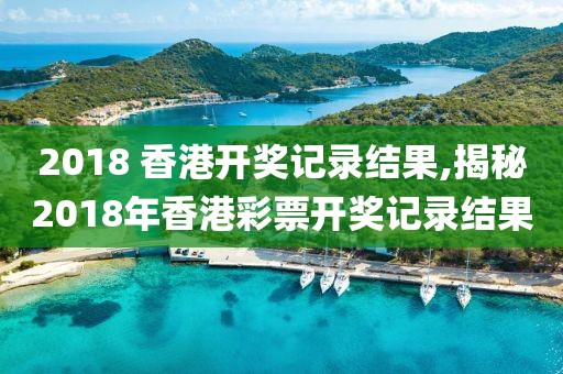 2018 香港开奖记录结果,揭秘2018年香港彩票开奖记录结果