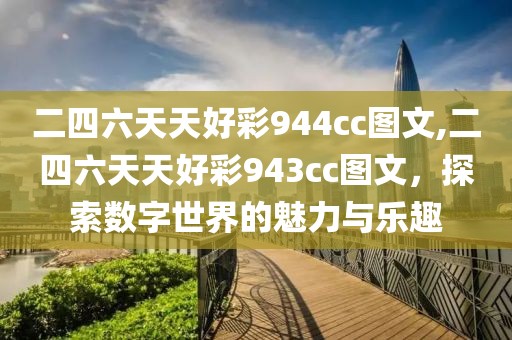 二四六天天好彩944cc图文,二四六天天好彩943cc图文，探索数字世界的魅力与乐趣
