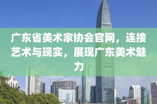广东省美术家协会官网，连接艺术与现实，展现广东美术魅力