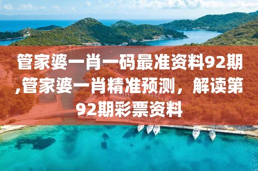 管家婆一肖一码最准资料92期,管家婆一肖精准预测，解读第92期彩票资料