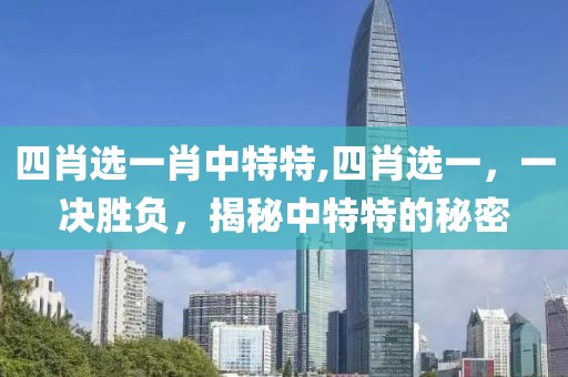 四肖选一肖中特特,四肖选一，一决胜负，揭秘中特特的秘密