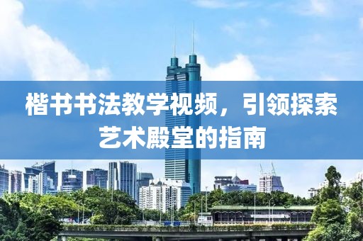 楷书书法教学视频，引领探索艺术殿堂的指南