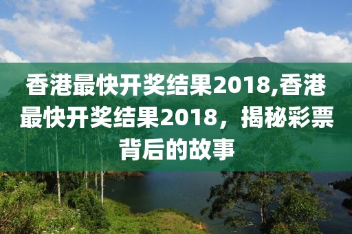 香港最快开奖结果2018,香港最快开奖结果2018，揭秘彩票背后的故事