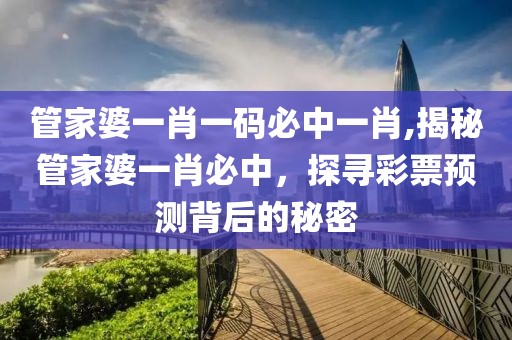 管家婆一肖一码必中一肖,揭秘管家婆一肖必中，探寻彩票预测背后的秘密