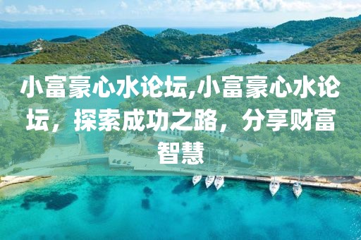 小富豪心水论坛,小富豪心水论坛，探索成功之路，分享财富智慧