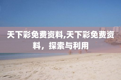 天下彩免费资料,天下彩免费资料，探索与利用