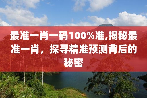 最准一肖一码100%准,揭秘最准一肖，探寻精准预测背后的秘密