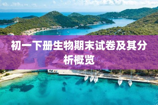 初一下册生物期末试卷及其分析概览