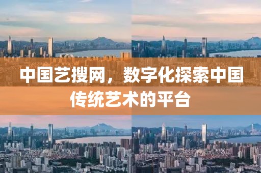 中国艺搜网，数字化探索中国传统艺术的平台