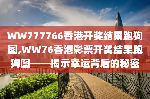 WW777766香港开奖结果跑狗图,WW76香港彩票开奖结果跑狗图——揭示幸运背后的秘密