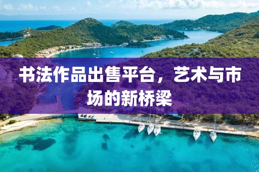 书法作品出售平台，艺术与市场的新桥梁