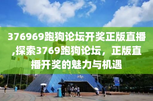 376969跑狗论坛开奖正版直播,探索3769跑狗论坛，正版直播开奖的魅力与机遇