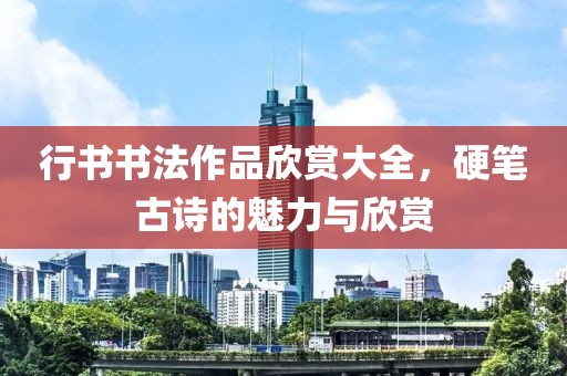 行书书法作品欣赏大全，硬笔古诗的魅力与欣赏