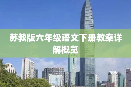 苏教版六年级语文下册教案详解概览