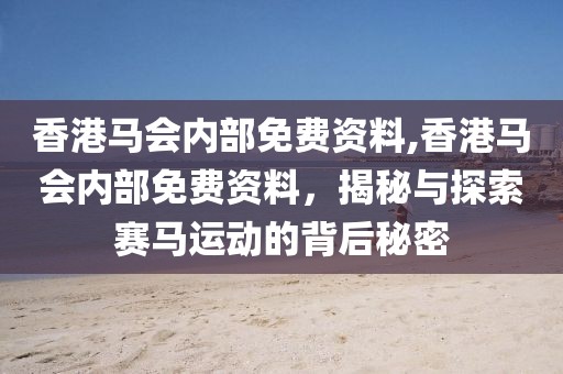 香港马会内部免费资料,香港马会内部免费资料，揭秘与探索赛马运动的背后秘密