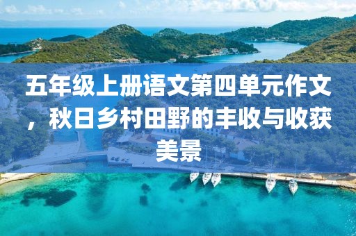 五年级上册语文第四单元作文，秋日乡村田野的丰收与收获美景