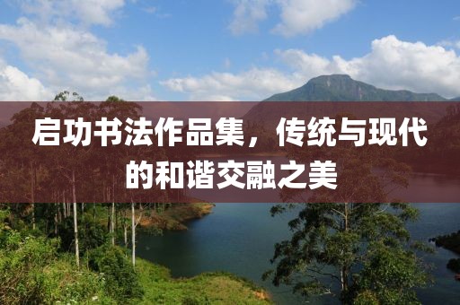 启功书法作品集，传统与现代的和谐交融之美