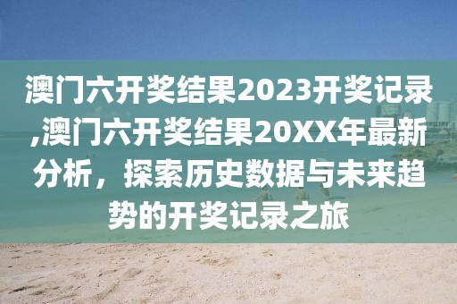 澳门六开奖结果2023开奖记录,澳门六开奖结果20XX年最新分析，探索历史数据与未来趋势的开奖记录之旅